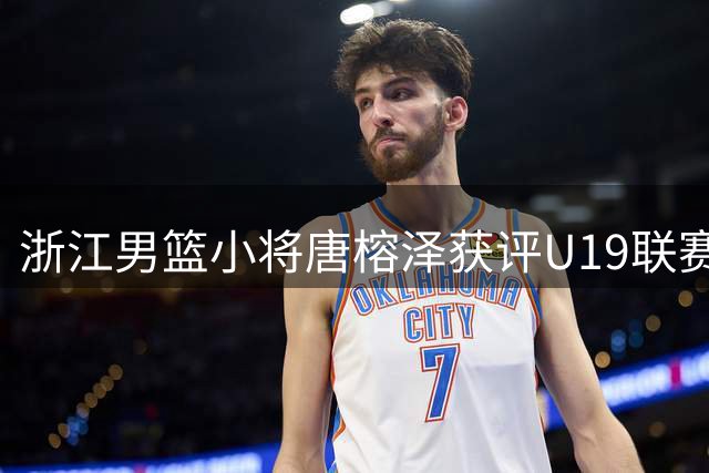 浙江男篮小将唐榕泽获评U19联赛双向潜力球员