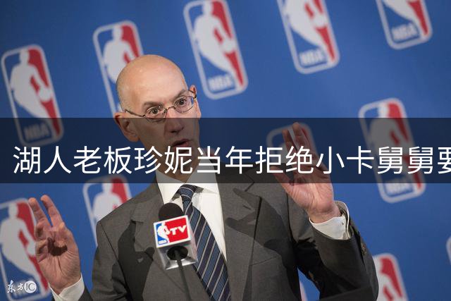 湖人老板珍妮当年拒绝小卡舅舅要求被证明是明智之举